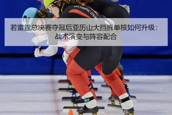 若雷霆总决赛夺冠后亚历山大挡拆单核如何升级：战术演变与阵容配合