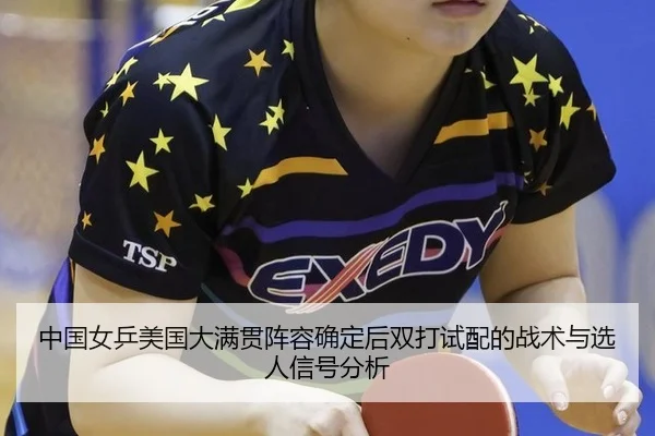 中国女乒美国大满贯阵容确定后双打试配的战术与选人信号分析