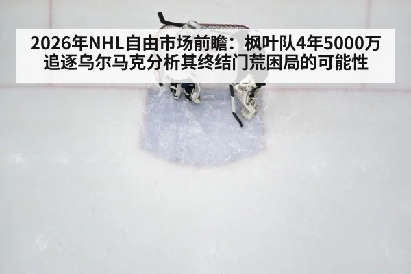 2026年NHL自由市场前瞻:枫叶队4年5000万追逐乌尔马克分析其终结门荒困局的可能性