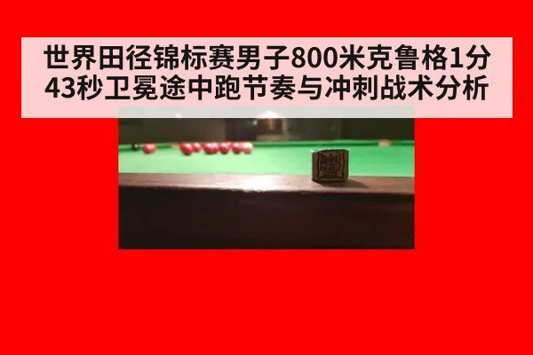 世界田径锦标赛男子800米克鲁格1分43秒卫冕途中跑节奏与冲刺战术分析