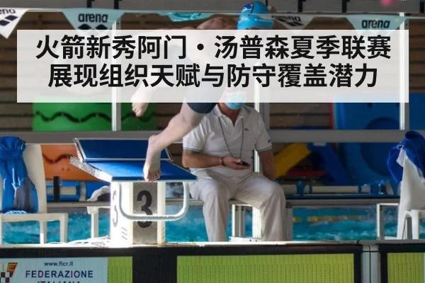 火箭新秀阿门·汤普森夏季联赛展现组织天赋与防守覆盖潜力