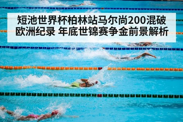 短池世界杯柏林站马尔尚200混破欧洲纪录 年底世锦赛争金前景解析